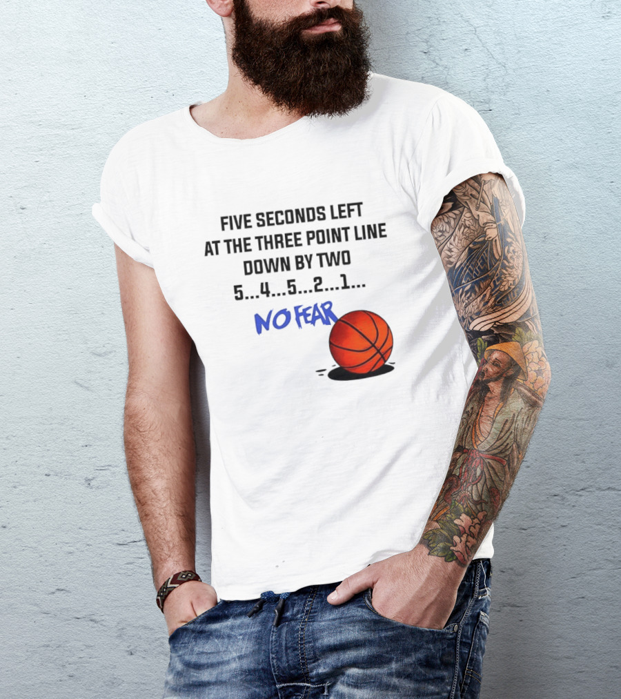 Five Seconds Left At The Three Point Line Down By Two Basketball No Fear T-Shirt