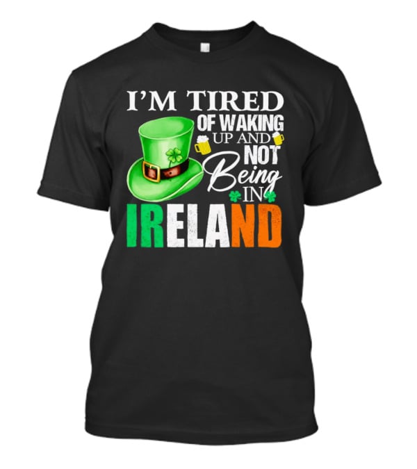 I'm Tired Of Waking Up And Not Being In Ireland St. Patrick's Day Green Hat Beer T-Shirt