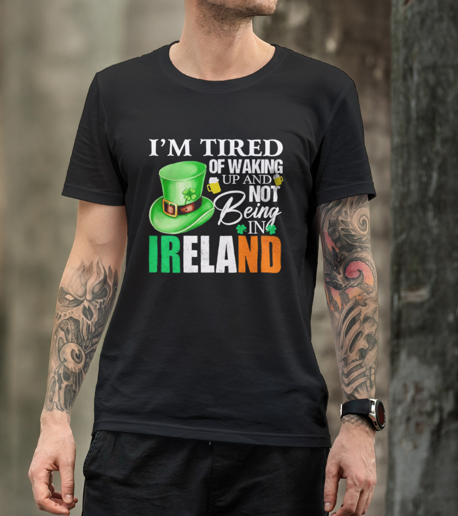 I'm Tired Of Waking Up And Not Being In Ireland St. Patrick's Day Green Hat Beer T-Shirt