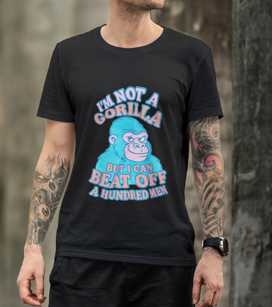 I'm Not A Gorilla But I Can Beat Off A Hundred Men Monkey T-Shirt