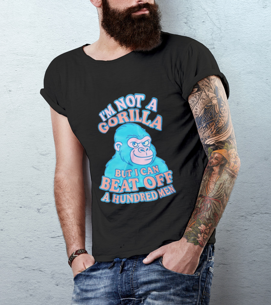 I'm Not A Gorilla But I Can Beat Off A Hundred Men Monkey T-Shirt