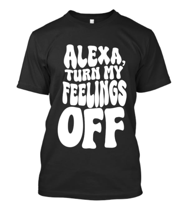 Alexa Turn My Feelings Off T-Shirt