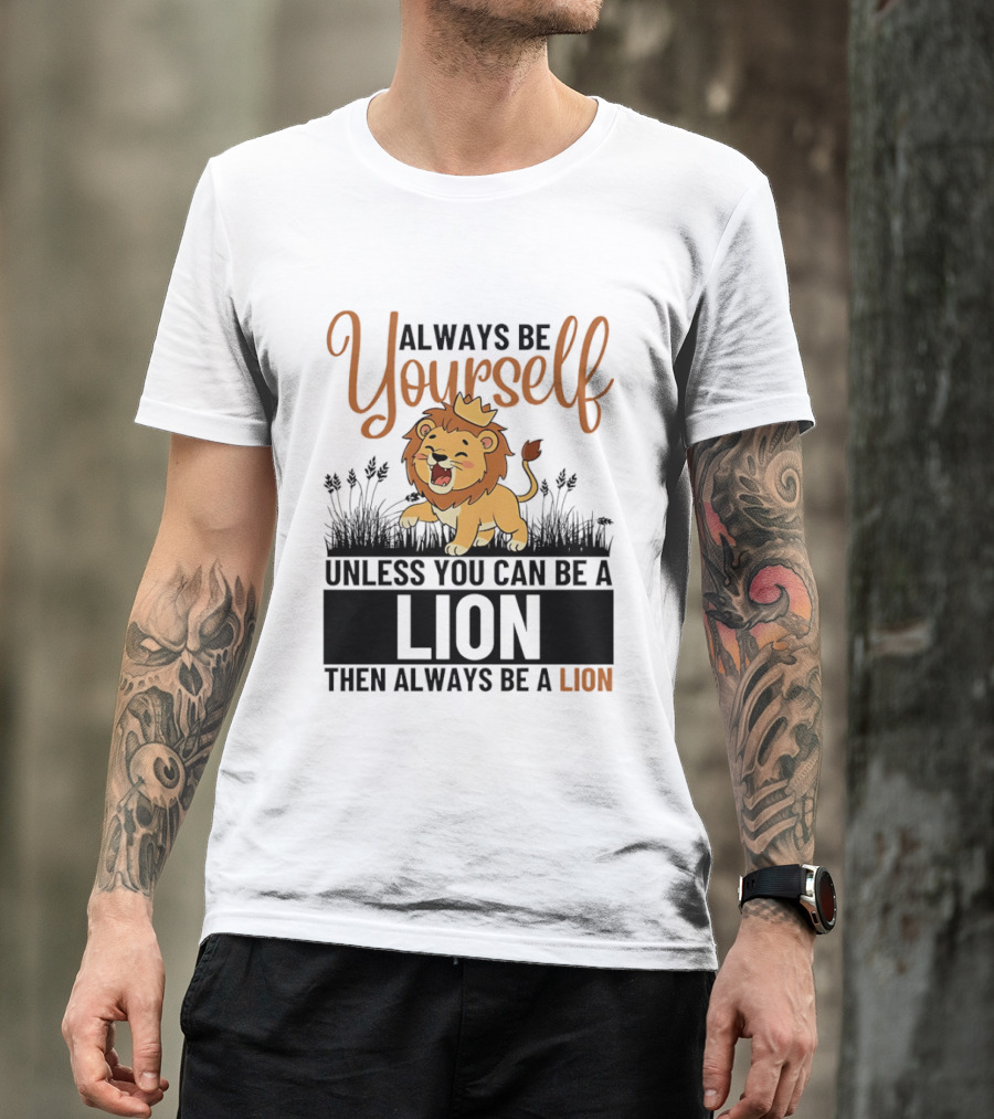 Lion Kings Always Be Yourself Unless You Can Be A Lion Then Always Be A Lion T-Shirt