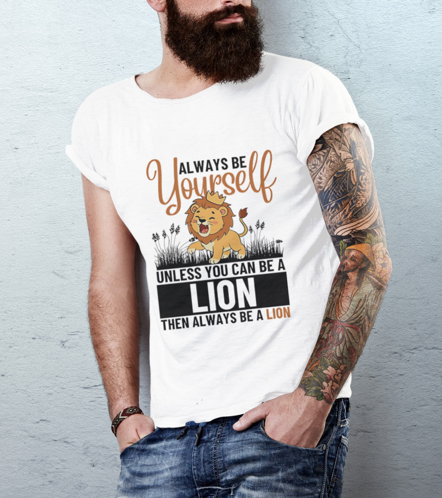 Lion Kings Always Be Yourself Unless You Can Be A Lion Then Always Be A Lion T-Shirt
