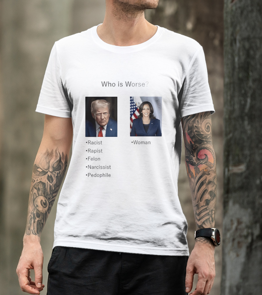 Who Is Worse Trump Racist Rapist Felon Narcissist Pedophile Harris Women T-Shirt
