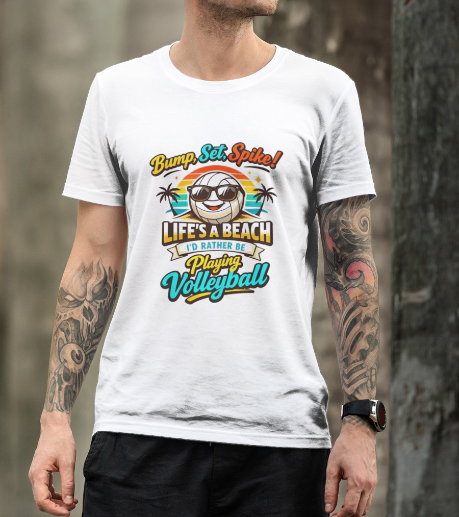 Bump Set Spike Life's A Beach I'd Rather Be Playing Volleyball T-Shirt