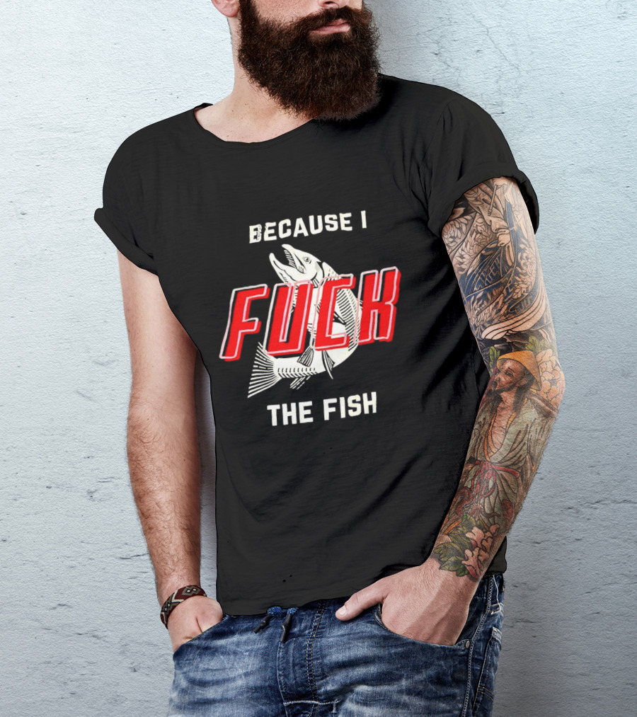 Because I Fuck The Fish Red Text Over White Fish T-Shirt