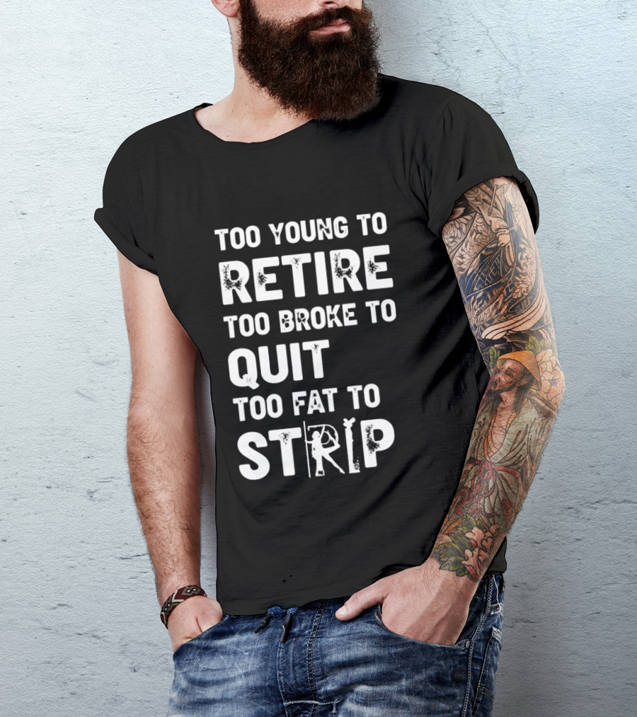 Too Young To Retire Too Broke To Quit Too Fat To Strip Funny Phrase T-Shirt