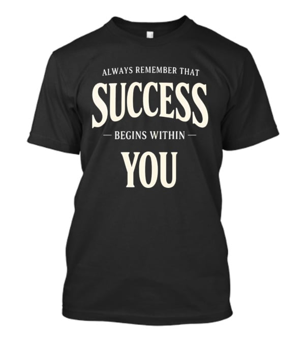 Always Remember That Success Begins Within You T-Shirt