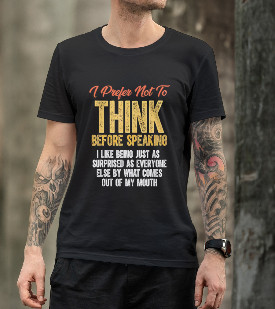 I Prefer Not To Think Before Speaking I Like Being Just As Surprised As Everyone Else By What Comes Out Of My Mouth T-Shirt