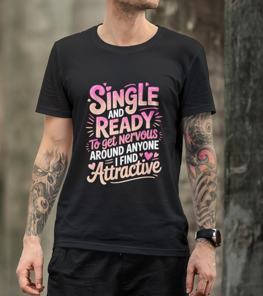 Single And Ready To Get Nervous Around Anyone I Find Attractive T-Shirt