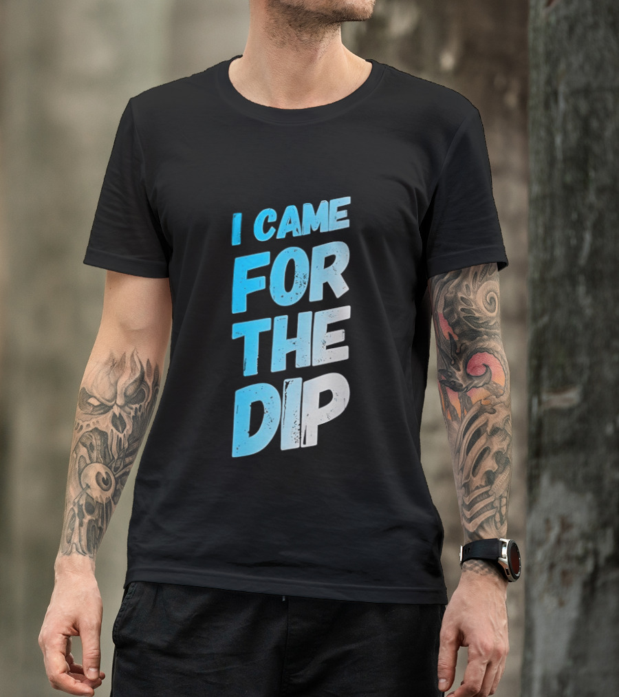 I Came For The Dip T-Shirt