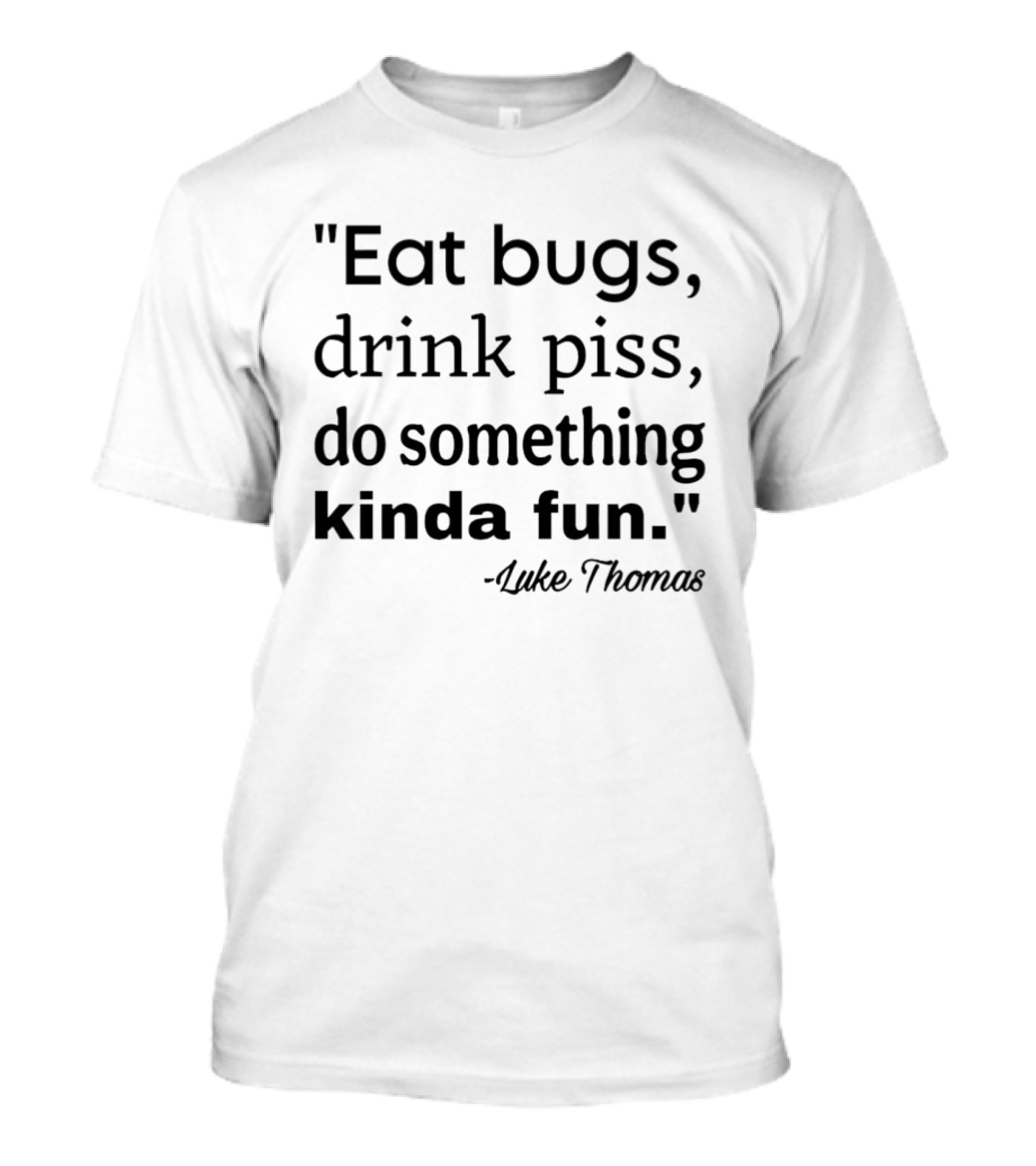 Eat Bugs Drink Piss Do Something Kinda Fun Luke Thomas T-Shirt