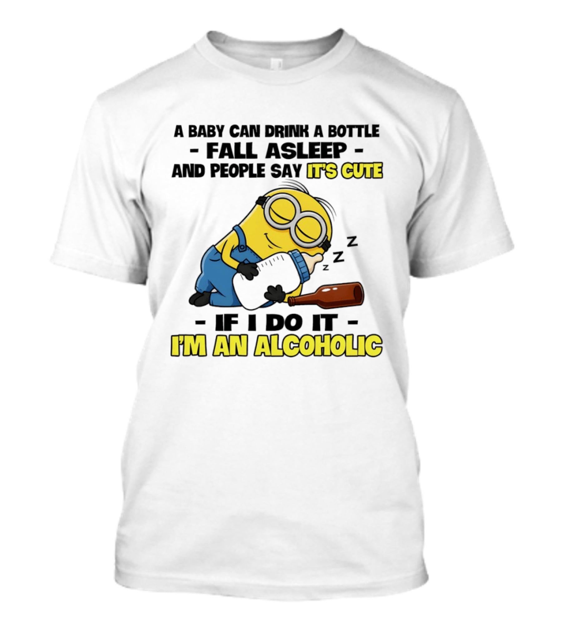 A Baby Can Drink A Bottle Fall Asleep And People Say It's Cute If I Do It I'm An Alcoholic Minion T-Shirt