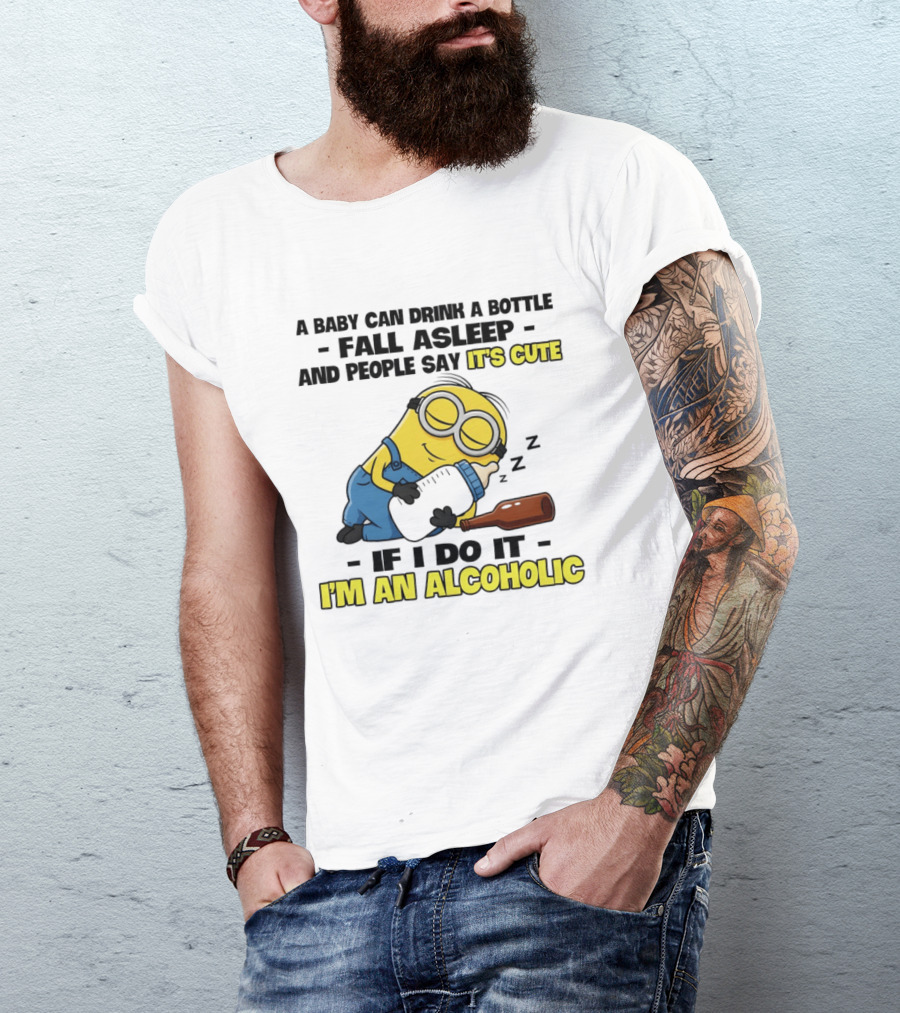 A Baby Can Drink A Bottle Fall Asleep And People Say It's Cute If I Do It I'm An Alcoholic Minion T-Shirt