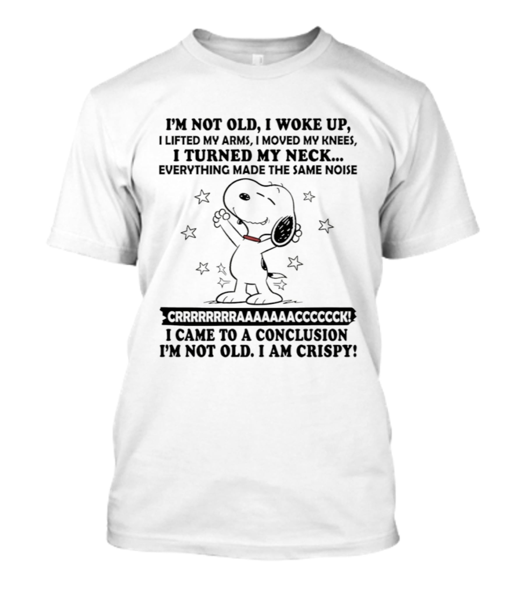 Snoopy I'm Not Old I Woke Up Lifted My Arms Moved My Knees Turned My Neck Peanuts Everything Made Noise I'm Crispy T-Shirt