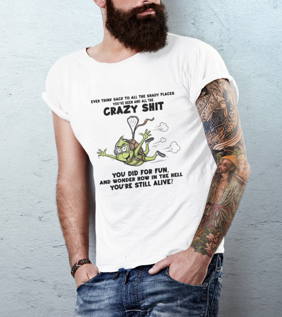 Ever Think Back To All The Shady Places You've Been And All The Crazy Shit You Did For Fun Wonder How You're Still Alive Turtle T-Shirt