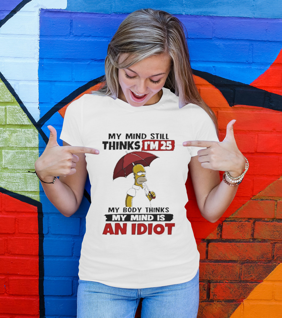 Homer Holding Umbrella My Mind Still Thinks I'm 25 My Body Thinks My Mind Is An Idiot T-Shirt