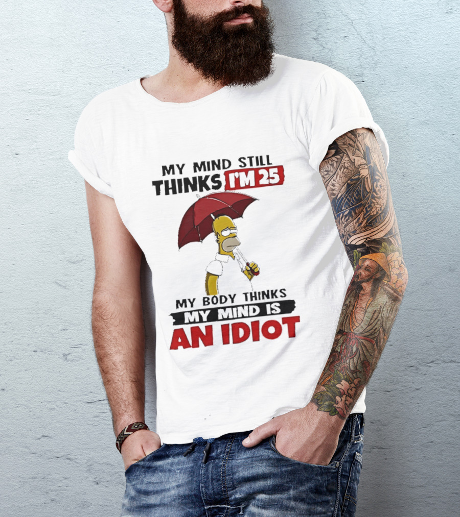Homer Holding Umbrella My Mind Still Thinks I'm 25 My Body Thinks My Mind Is An Idiot T-Shirt
