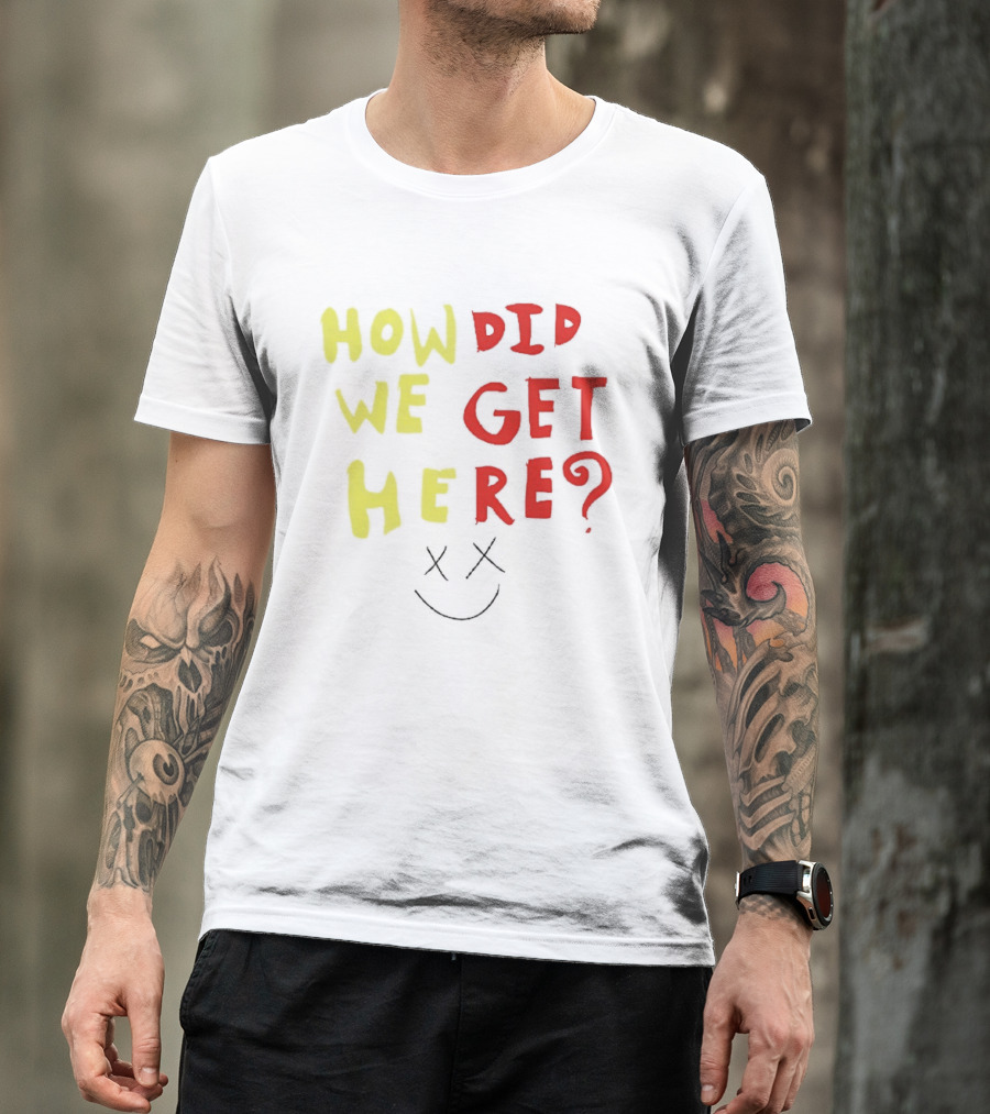 How Did We Get Here XX Smile Face T-Shirt