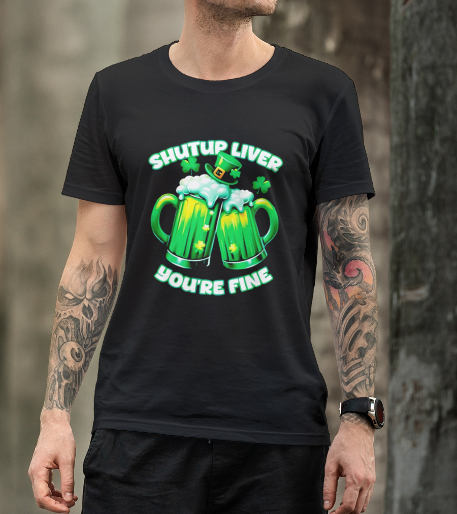 Shut Up Liver You're Fine Green Beer S Shamrock Hat T-Shirt
