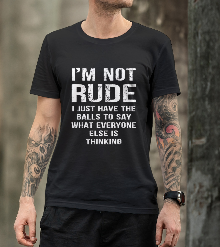 I'm Not Rude I Just Have The Balls To Say What Everyone Else Is Thinking T-Shirt