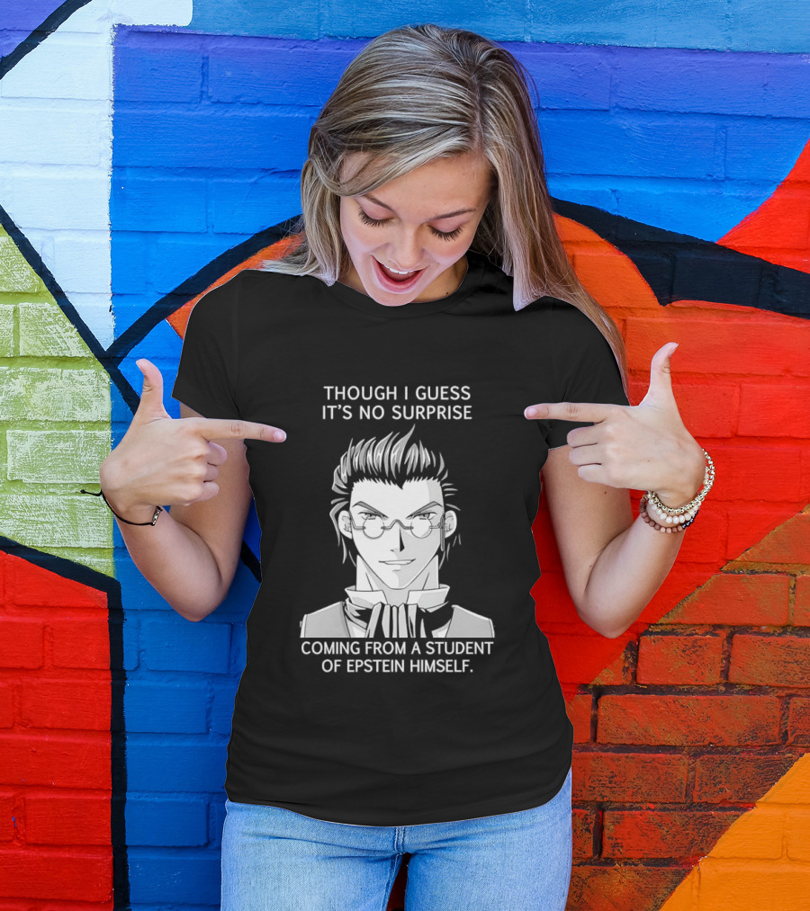 Sorry I Guess It's No Surprise Coming From A Student Of Epstein Himself T-Shirt