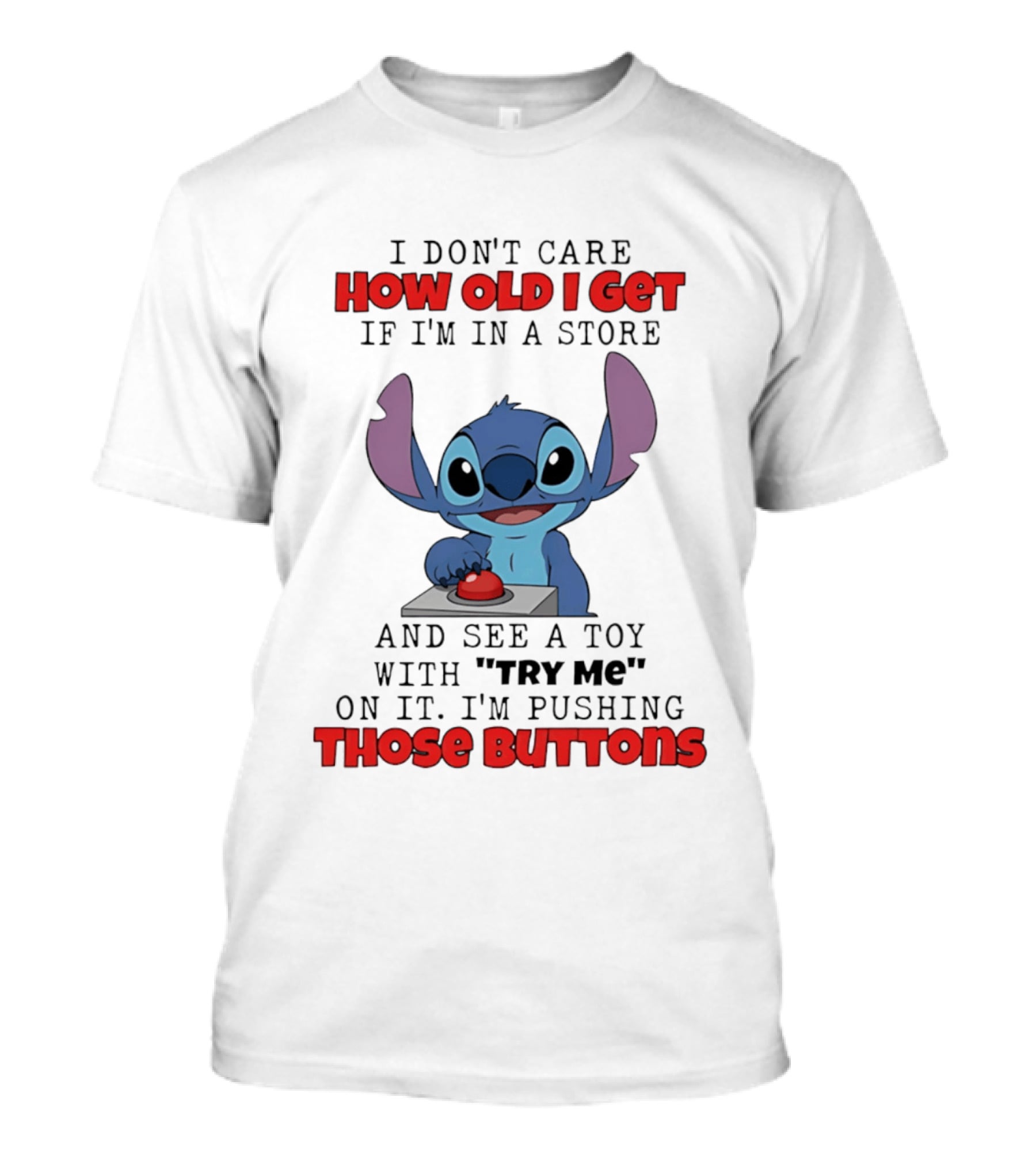 Stitch I Don't Care How Old I Get If I'm In A Store And See A Toy With Try Me On It I'm Pushing Those Buttons T-Shirt