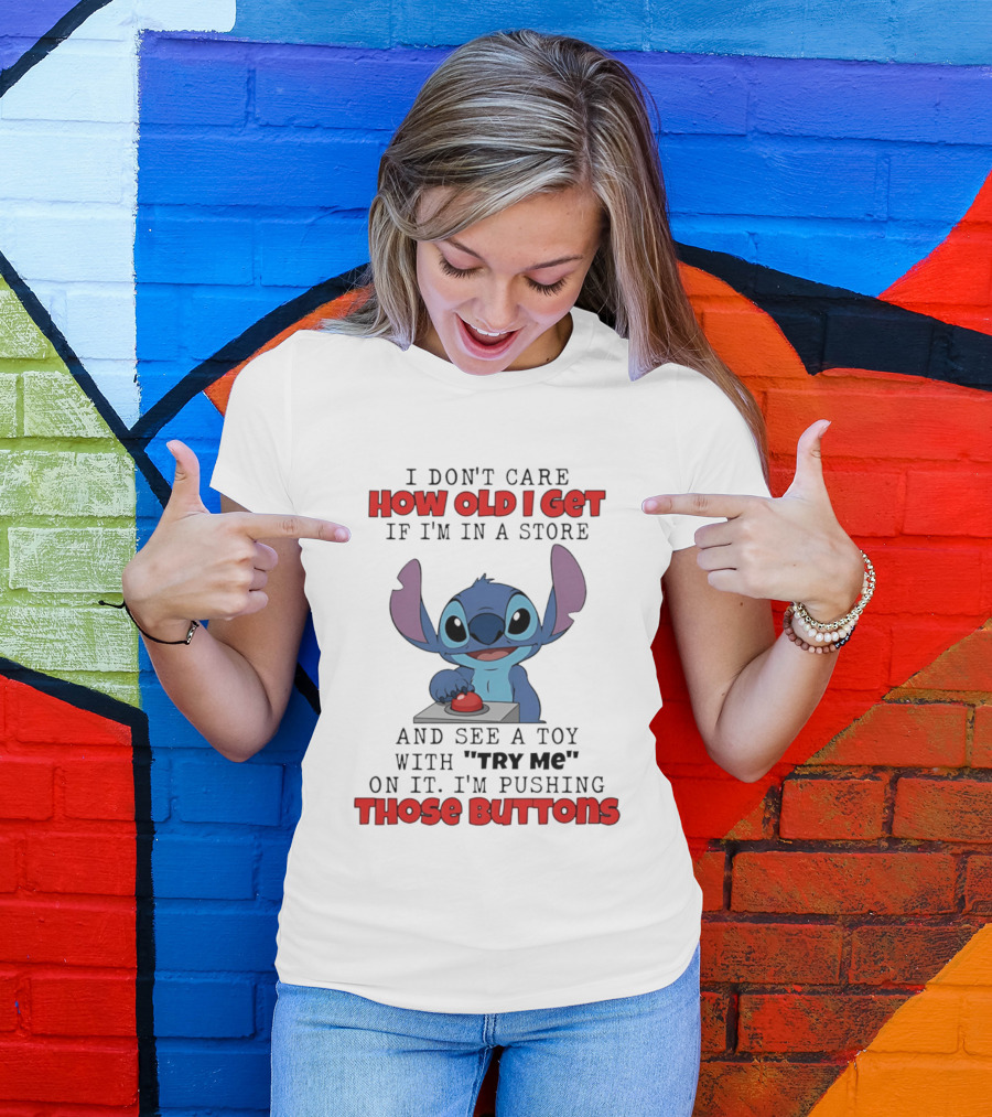 Stitch I Don't Care How Old I Get If I'm In A Store And See A Toy With Try Me On It I'm Pushing Those Buttons T-Shirt