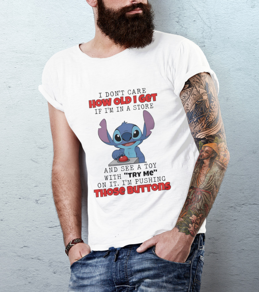 Stitch I Don't Care How Old I Get If I'm In A Store And See A Toy With Try Me On It I'm Pushing Those Buttons T-Shirt