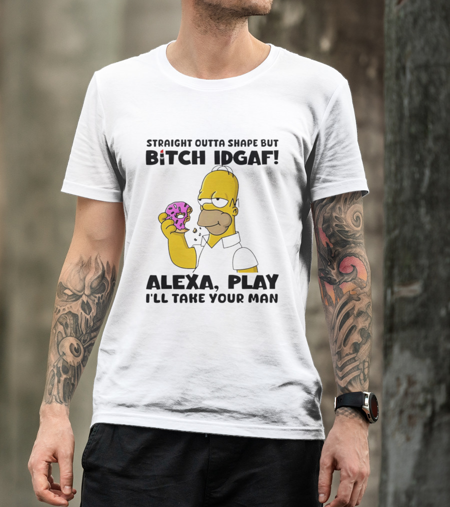 Straight Outta Shape But Bitch IDGAF Alexa Play I'll Take Your Man Donut Guy T-Shirt