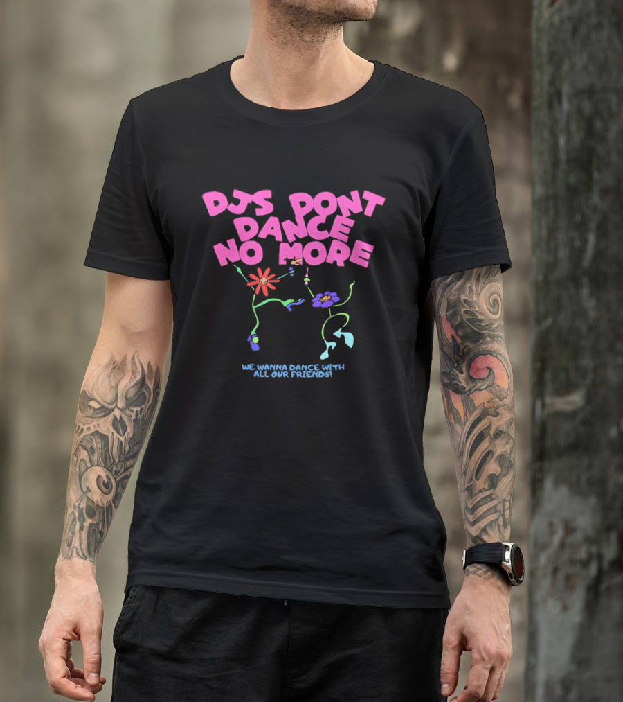 DJs Don't Dance No More We Wanna Dance With All Our Friends Floral Fun T-Shirt