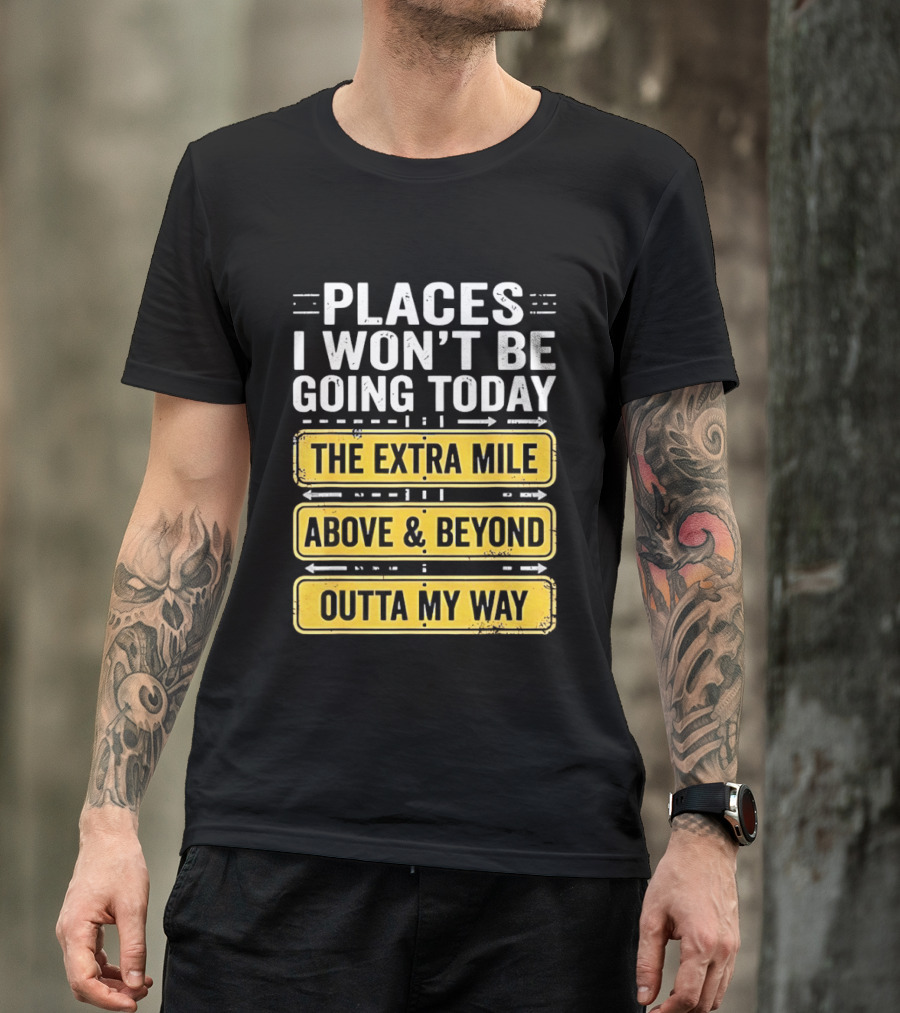 Places I Won't Be Going Today The Extra Mile Above & Beyond Outta My Way T-Shirt