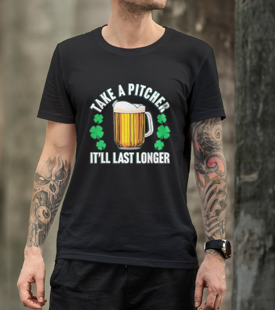 Take A Pitcher It'll Last Longer Beer Shamrock St Patrick's Day T-Shirt