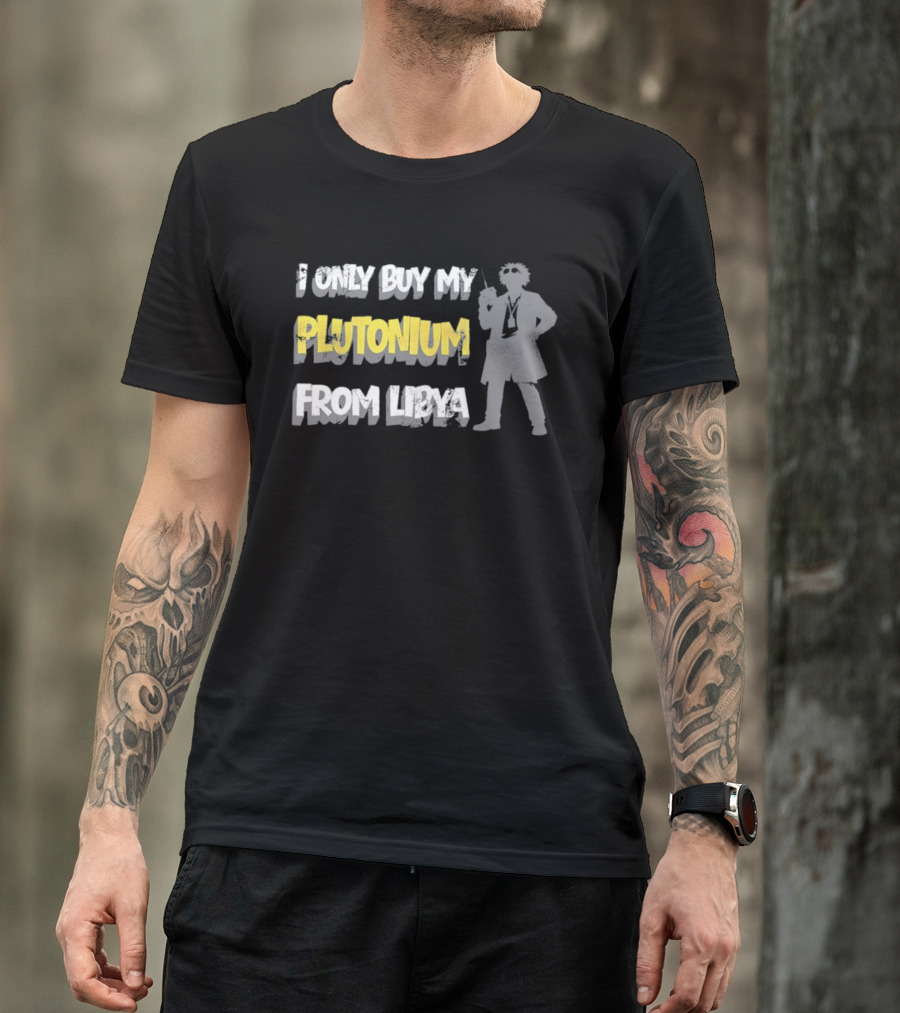 I Only Buy My Plutonium From Libya Back To The Future Movie Reference T-Shirt