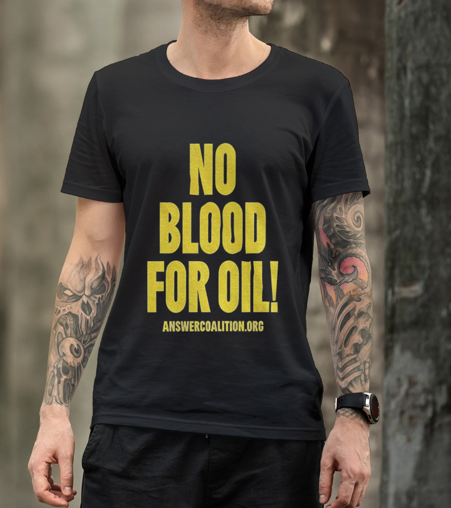 No Blood For Oil Anti War Message Answer Coalition Org Protest T-Shirt