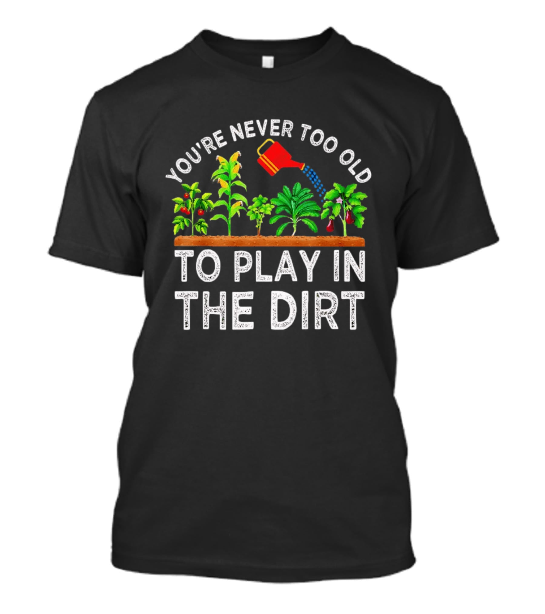 You're Never Too Old To Play In The Dirt Gardening Watering Can And Plants T-Shirt