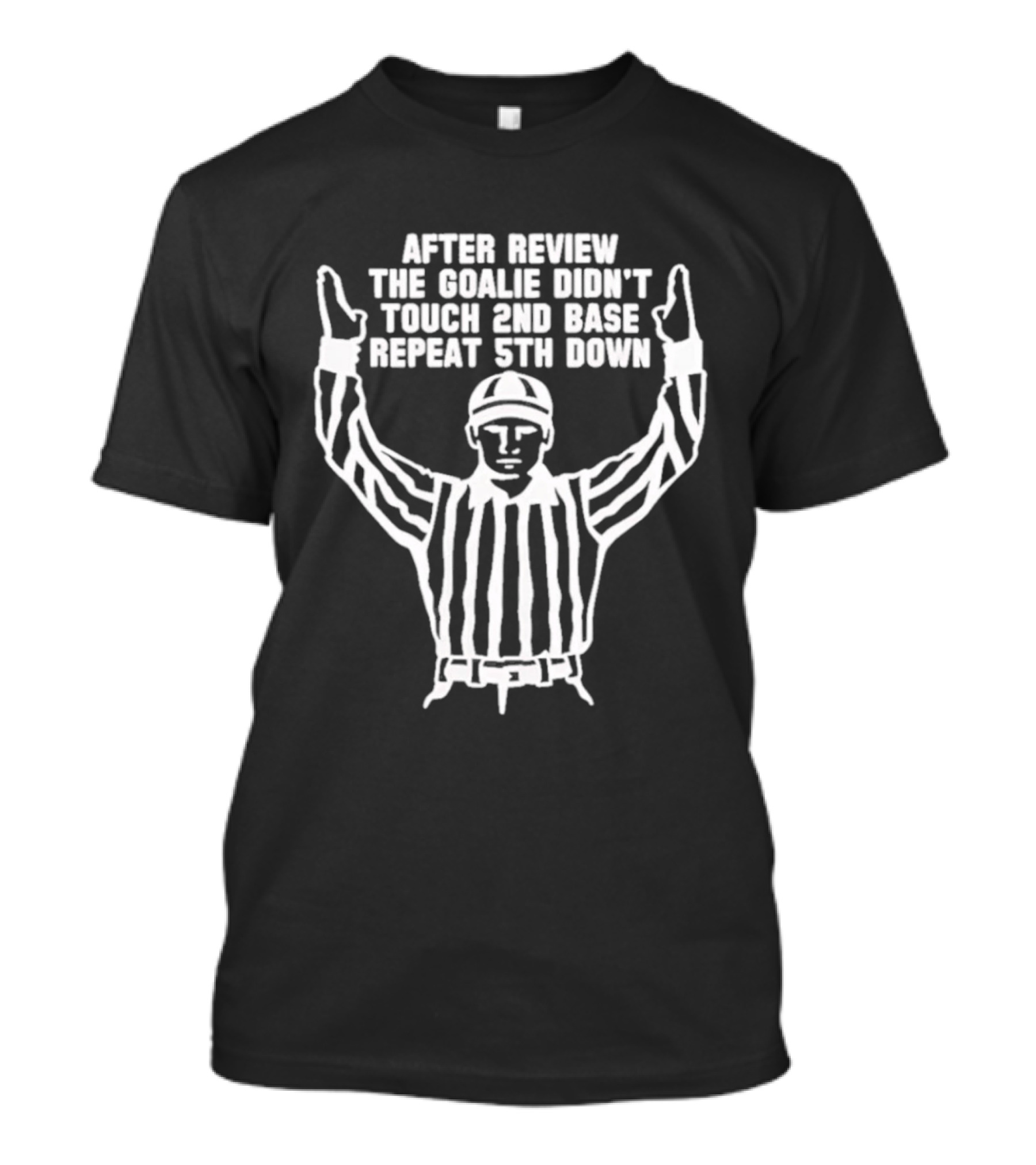 After Review The Goalie Didn't Touch 2nd Base Repeat 5th Down Referee T-Shirt