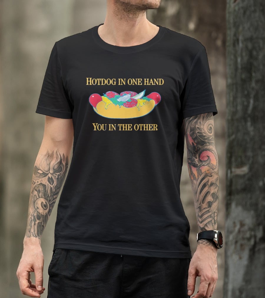 Hotdog In One Hand You In The Other Humorous Food Lover T-Shirt
