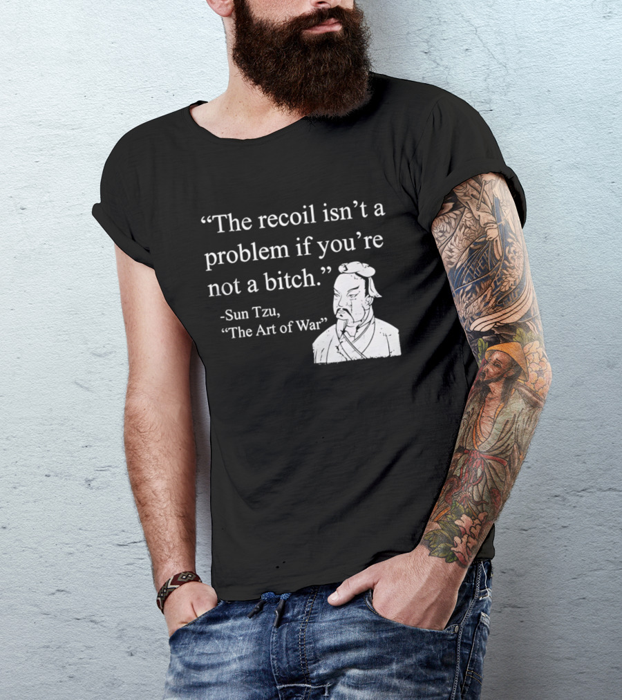Sun Tzu The Recoil Isn't A Problem If You're Not A Bitch The Art Of War T-Shirt