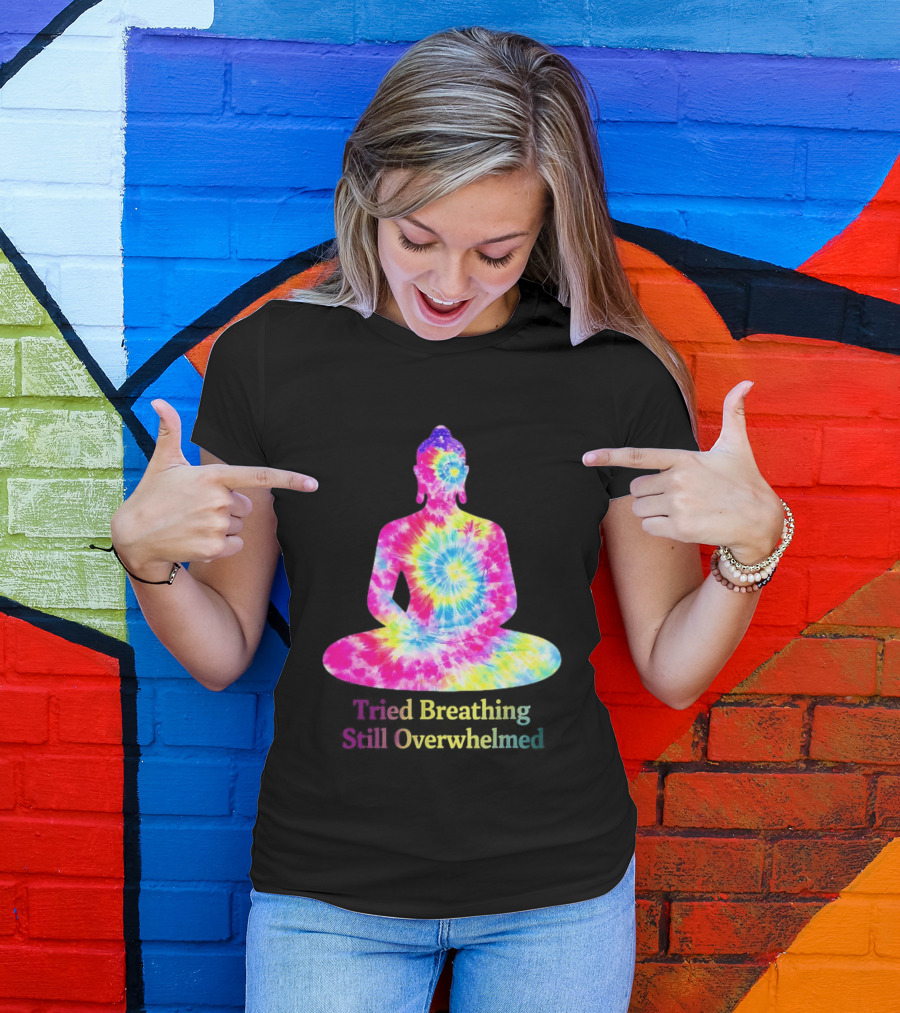 Tried Breathing Still Overwhelmed Tie Dye Buddha Meditation T-Shirt