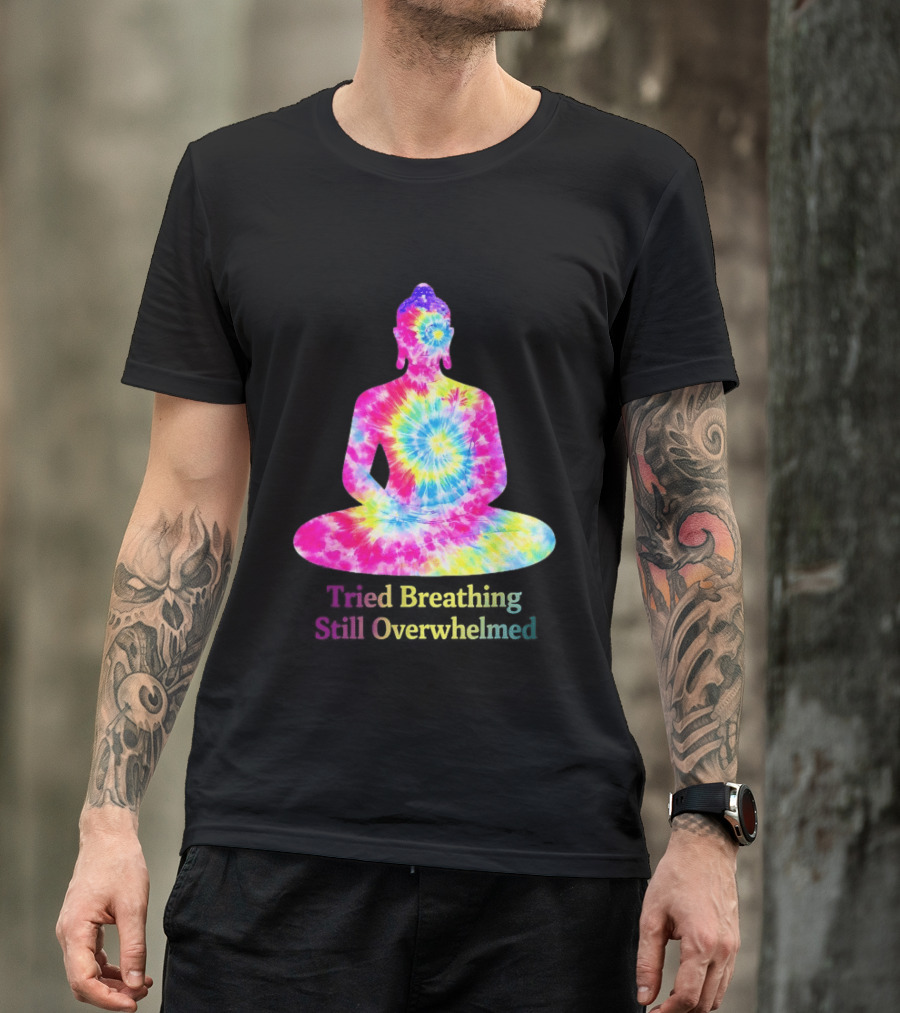 Tried Breathing Still Overwhelmed Tie Dye Buddha Meditation T-Shirt
