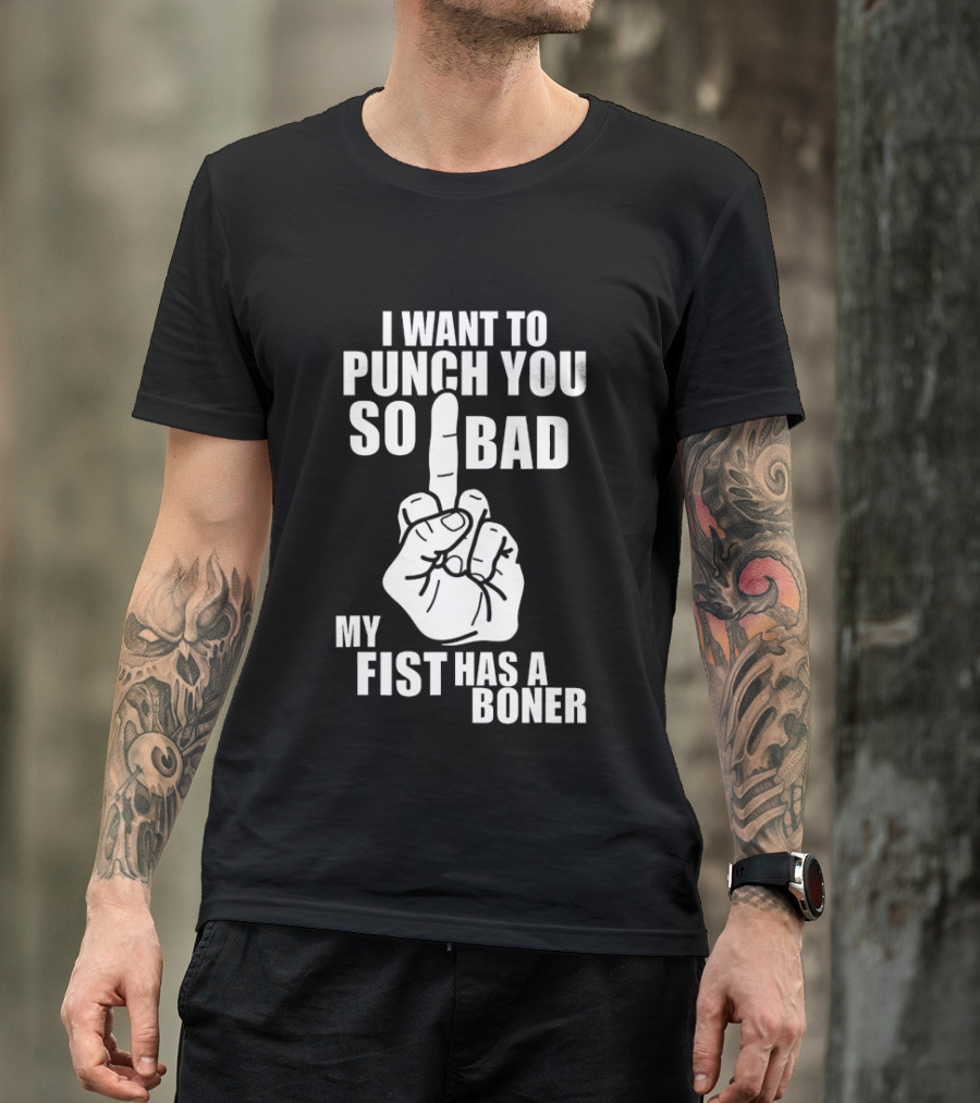 I Want To Punch You So Bad My Fist Has A Boner Middle Finger Gesture T-Shirt
