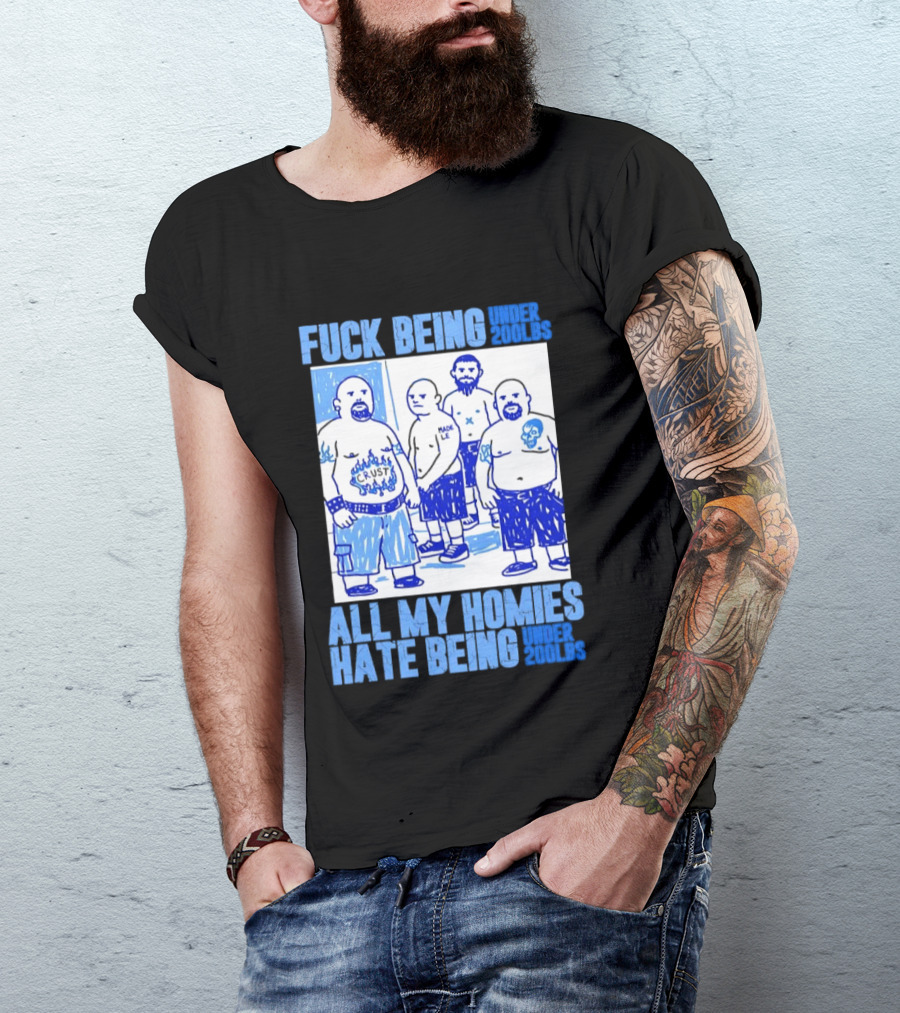 Fuck Being Under 200lbs All My Homies Hate Being Under 200lbs Sketch T-Shirt