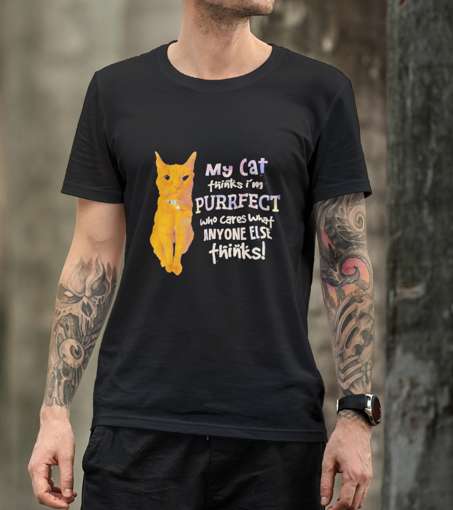 My Cat Thinks I'm Purrfect Who Cares What Anyone Else Thinks T-Shirt