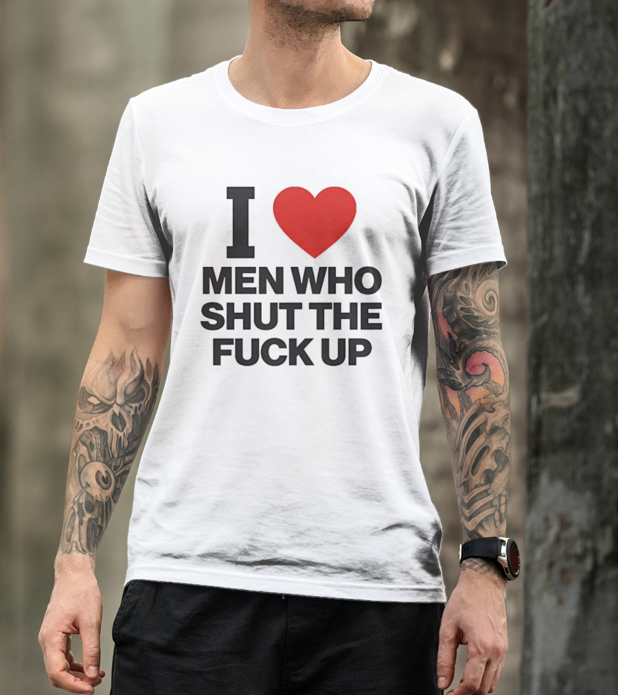 I Love Men Who Shut The Fuck Up Bold Statement 2026 T-Shirt