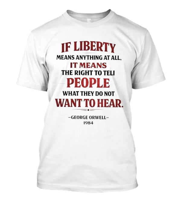 If Liberty Means Anything At All It Means The Right To Tell People What They Do Not Want To Hear George Orwell 1984 T-Shirt