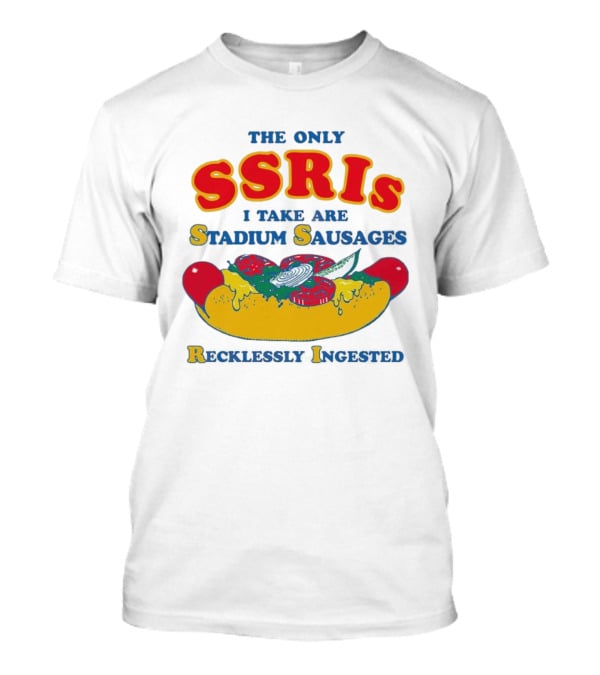 The Only SSRIs I Take Are Stadium Sausages Recklessly Ingested T-Shirt