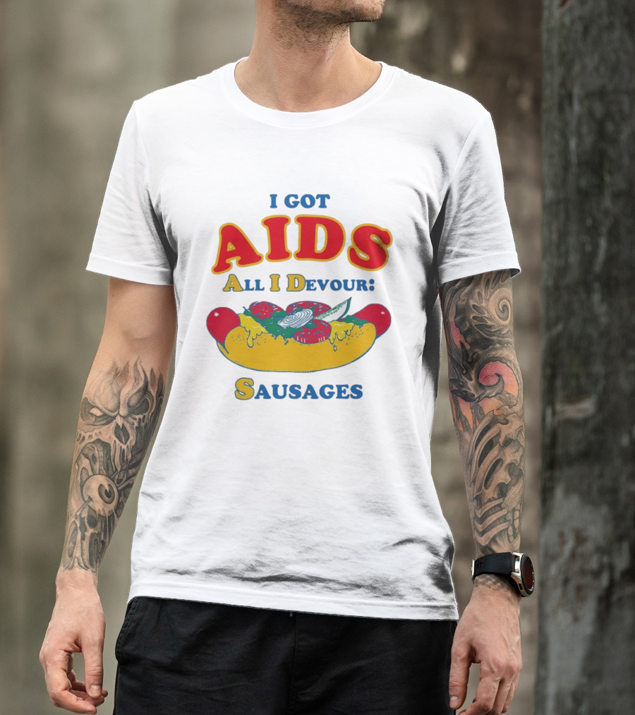 I Got AIDS All I Devour Sausages T-Shirt
