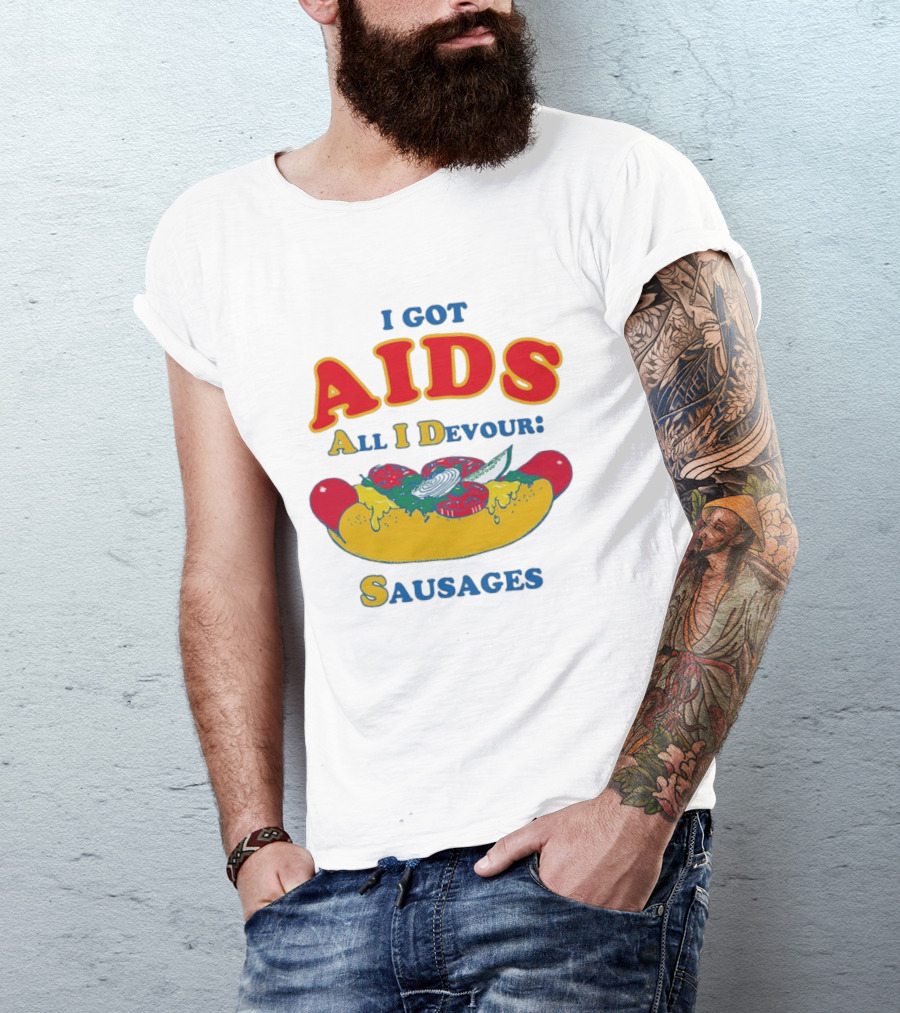 I Got AIDS All I Devour Sausages T-Shirt